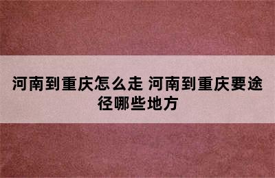 河南到重庆怎么走 河南到重庆要途径哪些地方